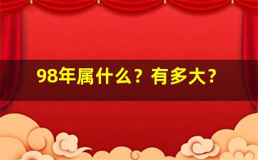 98年属什么？有多大？