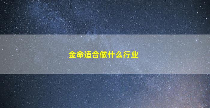 <b>金命适合做什么行业</b>