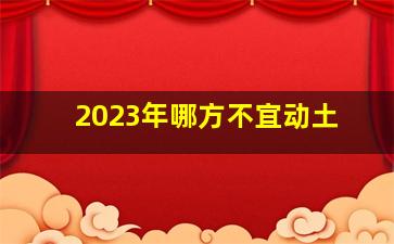 <b>2023年哪方不宜动土</b>