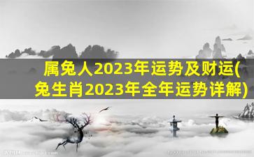 <b>属兔人2023年运势及财运(兔生肖2023年全年运势详解)</b>