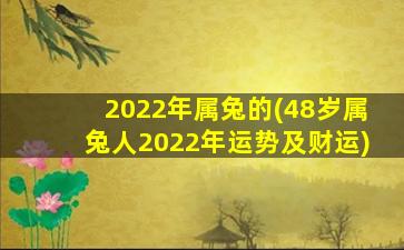 <b>2022年属兔的(48岁属兔人2022年运势及财运)</b>