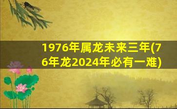 1976年属龙未来三年(76年龙