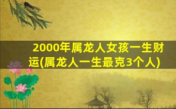 2000年属龙人女孩一生财运