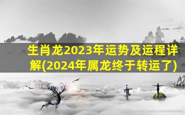 生肖龙2023年运势及运程详解(2024年属龙终于转运了)