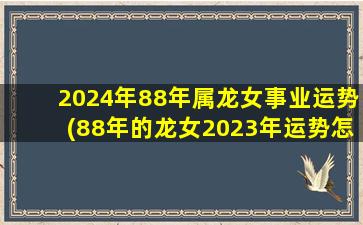 2024年88年属龙女事业运势