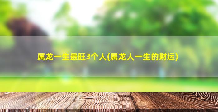 属龙一生最旺3个人(属龙人