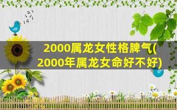 2000属龙女性格脾气(2000年属龙女命好不好)