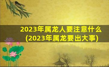 <strong>2023年属龙人要注意什么</strong>