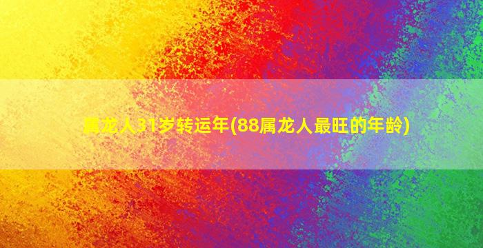 属龙人31岁转运年(88属龙人