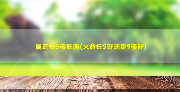 属蛇住5楼旺吗(火命住