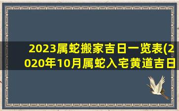 2023属蛇搬家吉日一览表(2020年10月属蛇入宅黄道吉日)