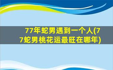 77年蛇男遇到一个人(77蛇