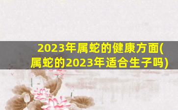 2023年属蛇的健康方面(属蛇