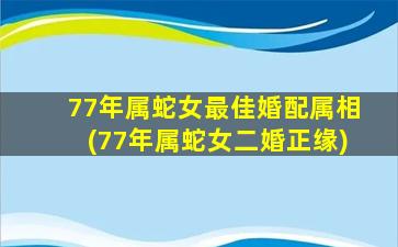 77年属蛇女最佳婚配属相