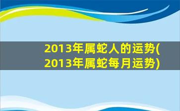 2013年属蛇人的运势(2013年属蛇每月运势)