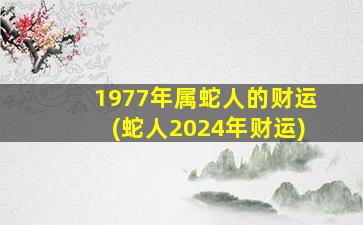 1977年属蛇人的财运(蛇人