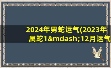 2024年男蛇运气(2023年属蛇