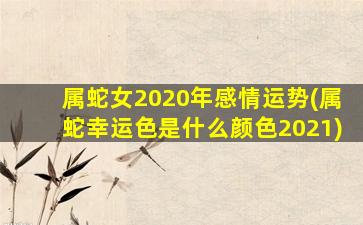 属蛇女2020年感情运势(属蛇