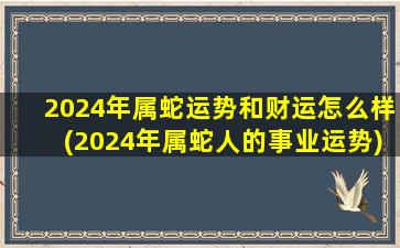 2024年属蛇运势和财运怎么