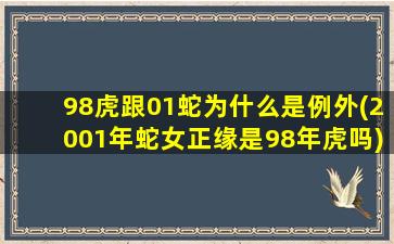 98虎跟01蛇为什么是例外(2001年蛇女正缘是98年虎吗)