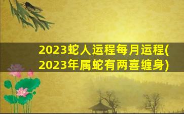 2023蛇人运程每月运程(20