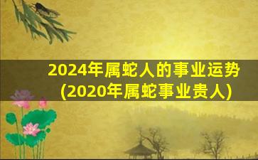 <strong>2024年属蛇人的事业运势</strong>