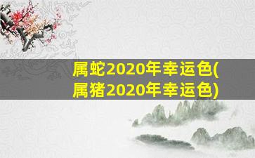 属蛇2020年幸运色(属猪20