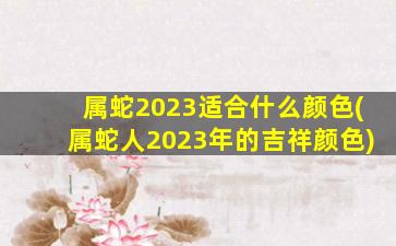 属蛇2023适合什么颜色(属蛇