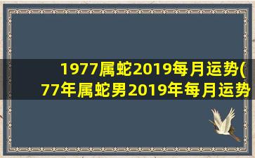 1977属蛇2019每月运势(77年属