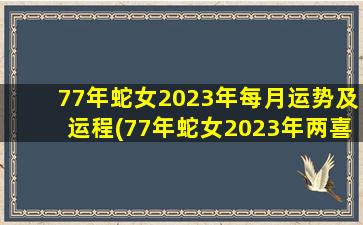 77年蛇女2023年每月运势及