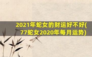 2021年蛇女的财运好不好