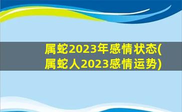 属蛇2023年感情状态(属蛇人