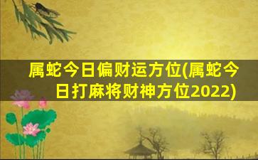 属蛇今日偏财运方位(属蛇