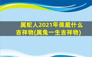 属蛇人2021年佩戴什么吉祥