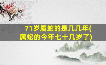 71岁属蛇的是几几年(属蛇