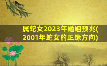 属蛇女2023年婚姻预兆(2001年蛇女的正缘方向)