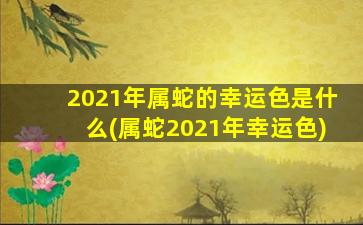 2021年属蛇的幸运色是什