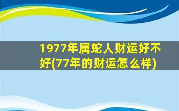 1977年属蛇人财运好不好