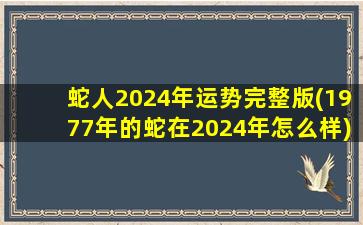 蛇人2024年运势完整版(1977年的蛇在2024年怎么样)