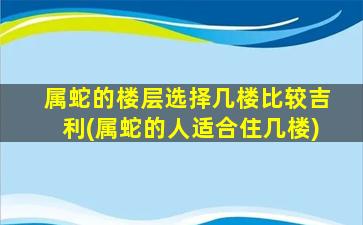 属蛇的楼层选择几楼比较