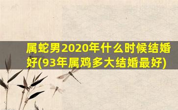 <strong>属蛇男2020年什么时候结婚</strong>