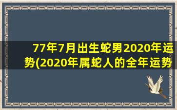 77年7月出生蛇男2020年运势