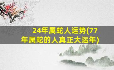 24年属蛇人运势(77年属蛇