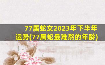 77属蛇女2023年下半年运势