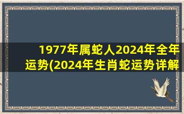 1977年属蛇人2024年全年运