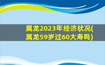 属龙2023年经济状况(属龙