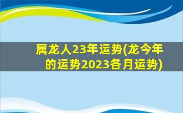 <strong>属龙人23年运势(龙今年的</strong>