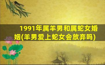 1991年属羊男和属蛇女婚姻