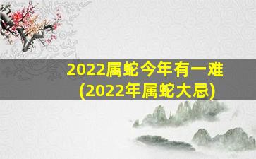 2022属蛇今年有一难(2022年