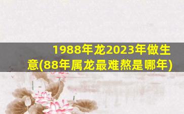 1988年龙2023年做生意(88年